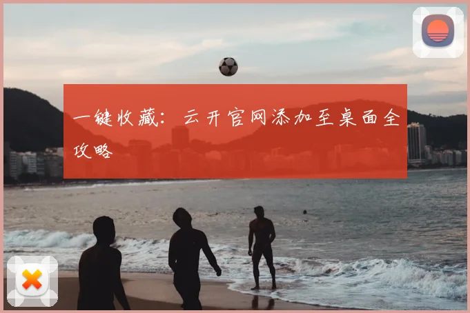 一键收藏：云开官网添加至桌面全攻略