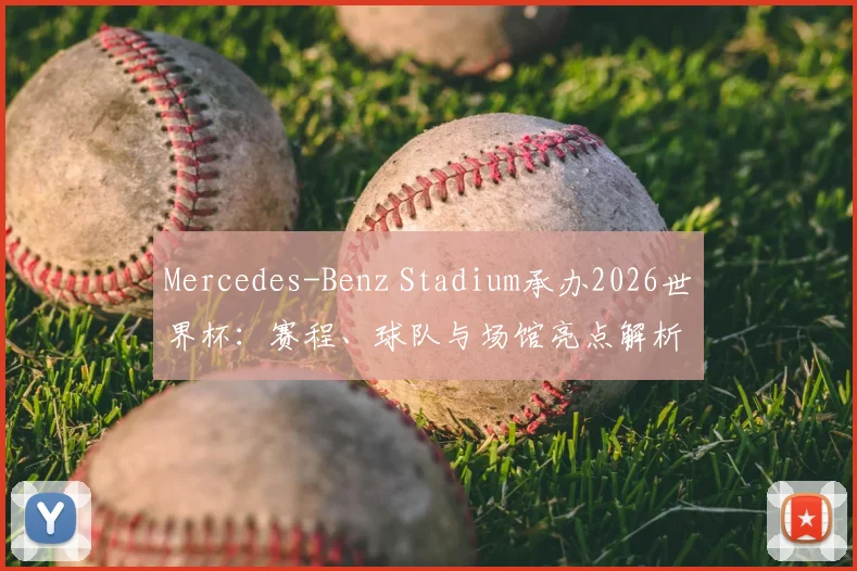 Mercedes-Benz Stadium承办2026世界杯：赛程、球队与场馆亮点解析