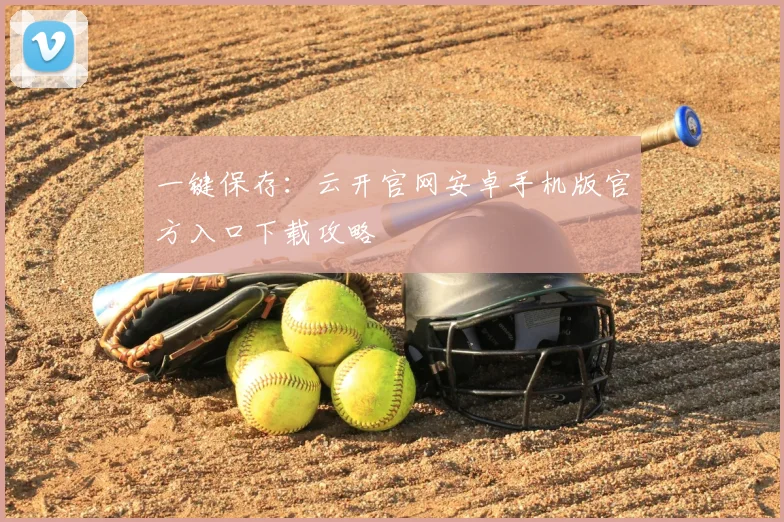 一键保存：云开官网安卓手机版官方入口下载攻略