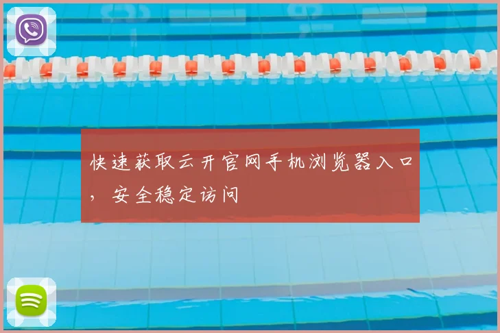 快速获取云开官网手机浏览器入口，安全稳定访问