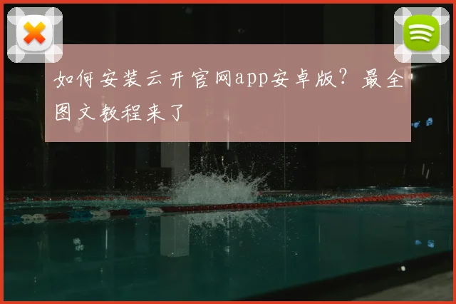 如何安装云开官网app安卓版？最全图文教程来了