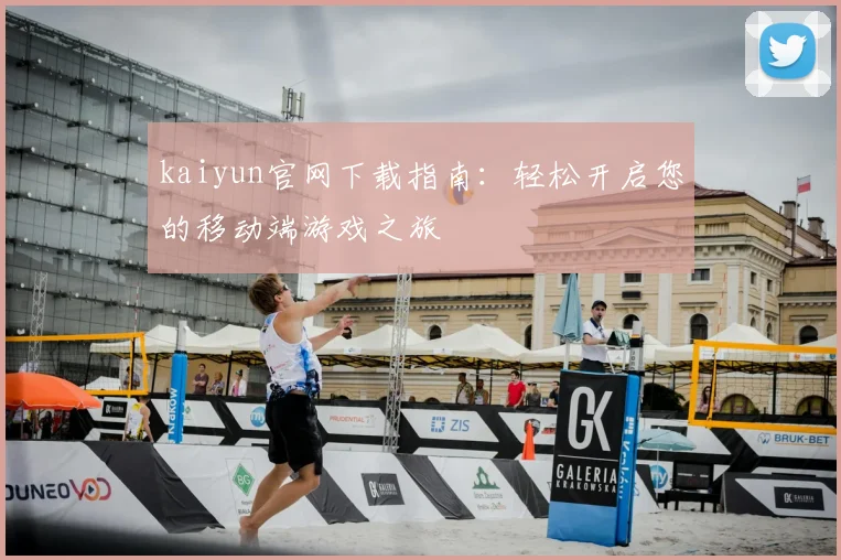 kaiyun官网下载指南：轻松开启您的移动端游戏之旅